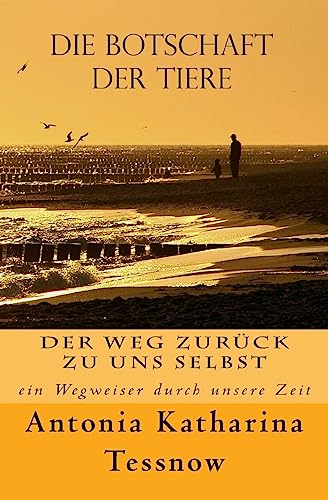 Die Botschaft der Tiere: Der Weg zurück zu uns selbst - ein Wegweiser durch unsere Zeit Die Botschaft der Tiere: Der Weg zurück zu uns selbst - ein Wegweiser durch unsere Zeit