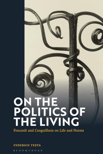 On the Politics of the Living: Foucault and Canguilhem on Life and Norms von Bloomsbury Academic