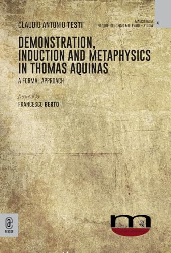 Demonstration, induction and metaphysics in Thomas Aquinas. A formal approach (Magistralia. Filosofi del terzo millennio) von Aracne (Genzano di Roma)