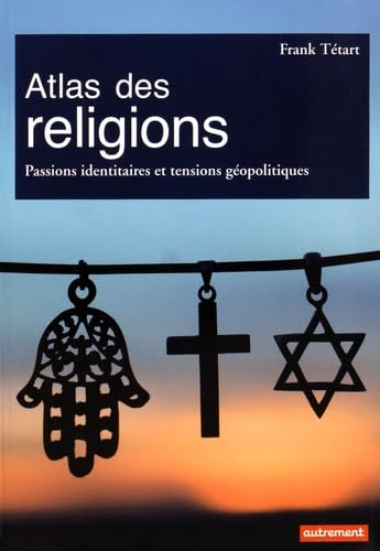 Atlas des religions: Passions identitaires et tensions géopolitiques