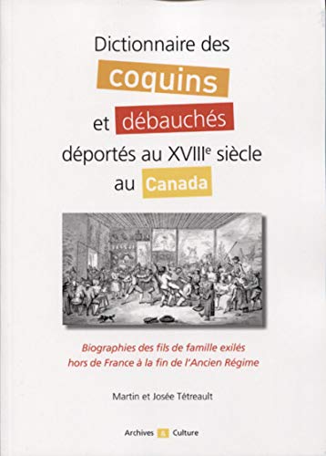 Dictionnaire des coquins et débauchés déportés au XVIIIe siècle au Canada: Biographies des fils de famille exilés hors de France à la fin de l'Ancien Régime von ARCHIVES CULT