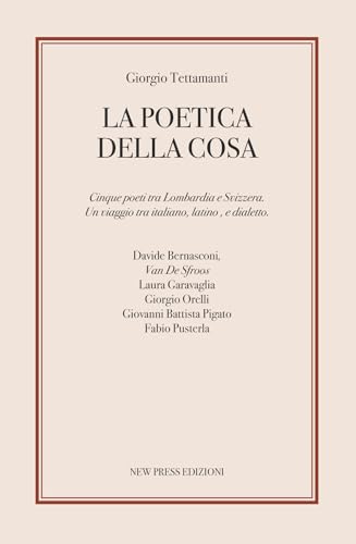 La poetica della cosa. Cinque poeti tra Lombardia e Svizzera. Un viaggio tra italiano, latino e dialetto von New Press