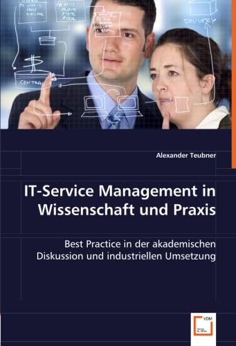 IT-Service Management in Wissenschaft und Praxis: Best Practice in der akademischen Diskussion und industriellen Umsetzung von VDM Verlag Dr. Müller