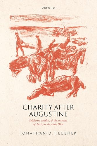 Charity After Augustine: Solidarity, Conflict, and the Practices of Charity in the Latin West Charity After Augustine: Solidarity, Conflict, and the Practices of Charity in the Latin West von Oxford University Press
