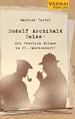 Rudolf Archibald Reiss -: ein Sherlock Holmes im 20. Jahrhundert? von VERRAI-VERLAG