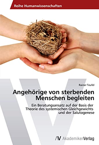 Angehörige von sterbenden Menschen begleiten: Ein Beratungsansatz auf der Basis der Theorie des systemischen Gleichgewichts und der Salutogenese von AV Akademikerverlag