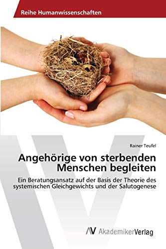 Angehörige von sterbenden Menschen begleiten: Ein Beratungsansatz auf der Basis der Theorie des systemischen Gleichgewichts und der Salutogenese von AV Akademikerverlag