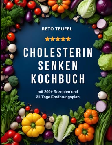 CHOLESTERIN SENKEN KOCHBUCH: mit 200+ Rezepten und 21-Tage Ernährungsplan von Independently published