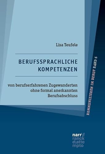 Berufssprachliche Kompetenzen von berufserfahrenen Zugewanderten ohne formal anerkannten Berufsabschluss (Kommunizieren im Beruf: Fachwissenschaftliche und fachdidaktische Perspektiven) von Narr Francke Attempto