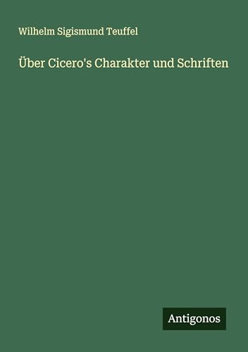 Über Cicero's Charakter und Schriften von Antigonos Verlag