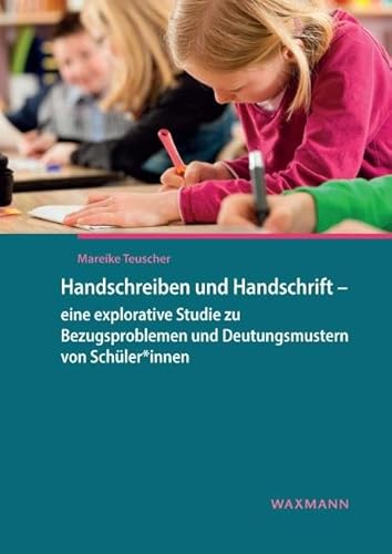 Handschreiben und Handschrift – eine explorative Studie zu Bezugsproblemen und Deutungsmustern von Schüler*innen (Internationale Hochschulschriften) von Waxmann