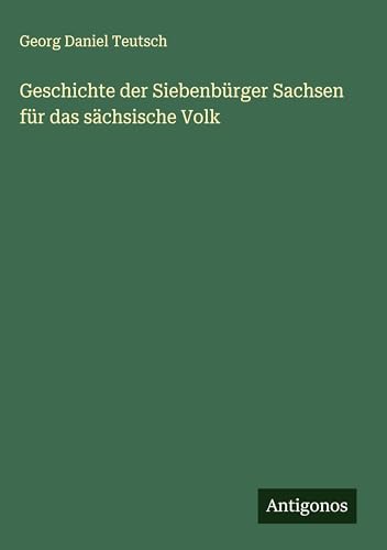 Geschichte der Siebenbürger Sachsen für das sächsische Volk von Antigonos Verlag