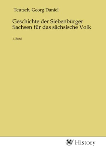 Geschichte der Siebenbürger Sachsen für das sächsische Volk: 1. Band