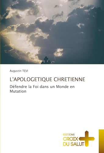 L'APOLOGETIQUE CHRETIENNE: Défendre la Foi dans un Monde en Mutation von Éditions Croix du Salut