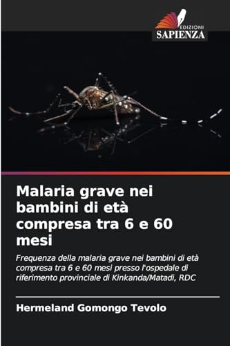 Malaria grave nei bambini di età compresa tra 6 e 60 mesi: Frequenza della malaria grave nei bambini di età compresa tra 6 e 60 mesi presso l'ospedale ... provinciale di Kinkanda/Matadi, RDC von Edizioni Sapienza