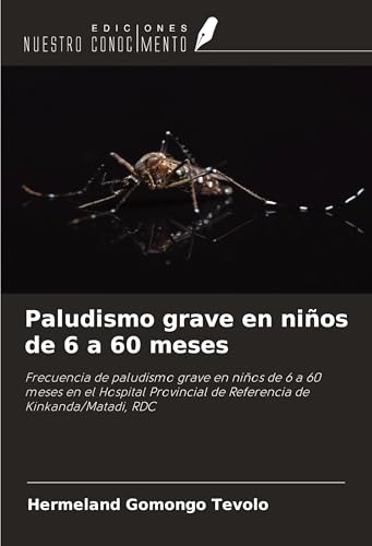 Paludismo grave en niños de 6 a 60 meses: Frecuencia de paludismo grave en niños de 6 a 60 meses en el Hospital Provincial de Referencia de Kinkanda/Matadi, RDC von Ediciones Nuestro Conocimiento