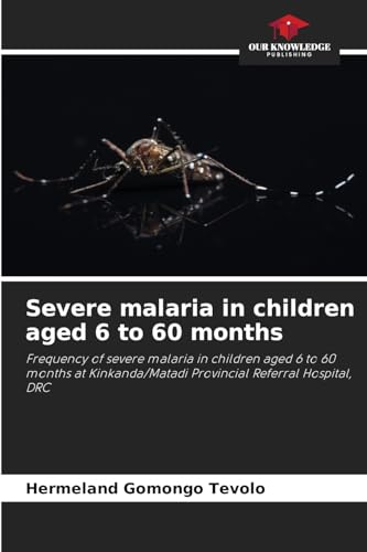 Severe malaria in children aged 6 to 60 months: Frequency of severe malaria in children aged 6 to 60 months at Kinkanda/Matadi Provincial Referral Hospital, DRC von Our Knowledge Publishing
