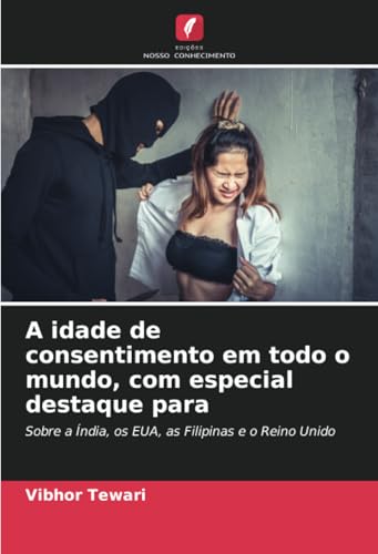 A idade de consentimento em todo o mundo, com especial destaque para: Sobre a Índia, os EUA, as Filipinas e o Reino Unido von Edições Nosso Conhecimento