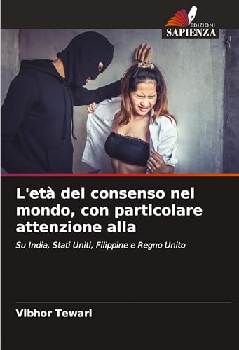 L'età del consenso nel mondo, con particolare attenzione alla: Su India, Stati Uniti, Filippine e Regno Unito von Edizioni Sapienza