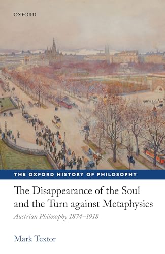 The Disappearance of the Soul and the Turn Against Metaphysics: Austrian Philosophy 1874-1918 (Oxford History of Philosophy) von Oxford University Press