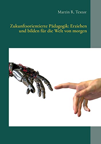 Zukunftsorientierte Pädagogik: Erziehen und bilden für die Welt von morgen: Wie Kinder in Familie, Kita und Schule zukunftsfähig werden Zukunftsorientierte Pädagogik: Erziehen und bilden für die Welt von morgen: Wie Kinder in Familie, Kita und Schule zukunftsfähig werden
