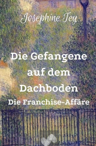 Die Gefangene auf dem Dachboden: Die Franchise-Affäre (Josephine Tey - Krimiklassiker)