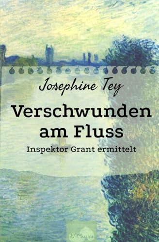 Verschwunden am Fluss: Inspektor Grant ermittelt (Josephine Tey - Krimiklassiker, Band 3) von Independently published