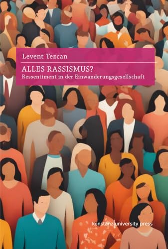 Alles Rassismus?: Ressentiment in der Einwanderungsgesellschaft: Ressentiments in der Einwanderungsgesellschaft von Konstanz University Press