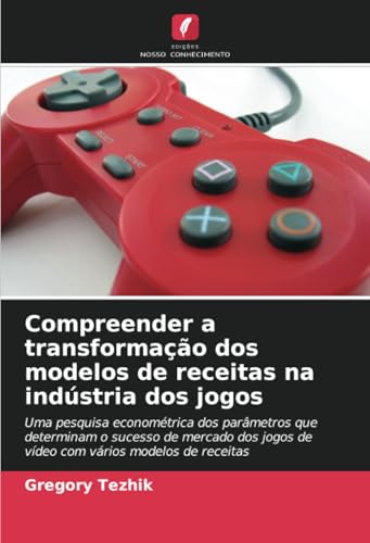 Compreender a transformação dos modelos de receitas na indústria dos jogos: Uma pesquisa econométrica dos parâmetros que determinam o sucesso de ... jogos de vídeo com vários modelos de receitas von Edições Nosso Conhecimento