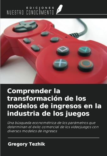 Comprender la transformación de los modelos de ingresos en la industria de los juegos: Una búsqueda econométrica de los parámetros que determinan el ... videojuegos con diversos modelos de ingresos von Ediciones Nuestro Conocimiento