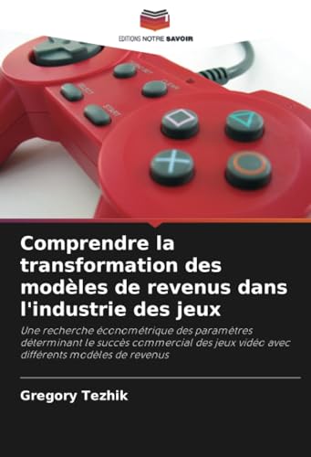 Comprendre la transformation des modèles de revenus dans l'industrie des jeux: Une recherche économétrique des paramètres déterminant le succès ... jeux vidéo avec différents modèles de revenus von Editions Notre Savoir