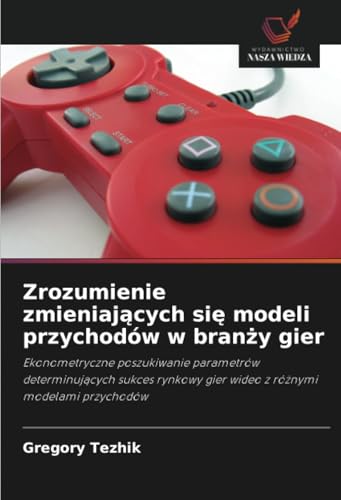 Zrozumienie zmieniających się modeli przychodów w branży gier: Ekonometryczne poszukiwanie parametrów determinujących sukces rynkowy gier wideo z ... gier wideo z ró¿nymi modelami przychodów von Wydawnictwo Nasza Wiedza