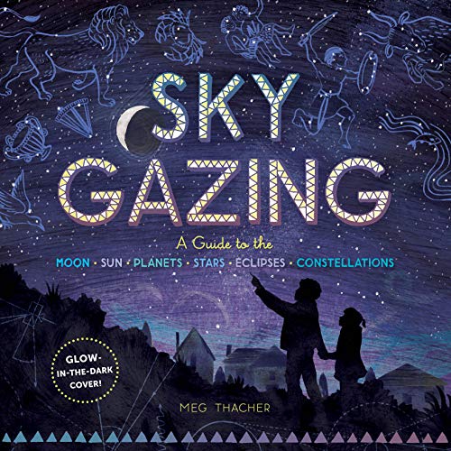 Sky Gazing: A Guide to the Moon, Sun, Planets, Stars, Eclipses, and Constellations: 1 Sky Gazing: A Guide to the Moon, Sun, Planets, Stars, Eclipses, and Constellations: 1