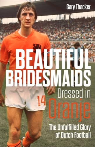 Beautiful Bridesmaids Dressed in Oranje: The Unfulfilled Glory of Dutch Football von Pitch Publishing Ltd