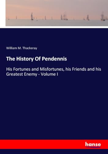 The History Of Pendennis: His Fortunes and Misfortunes, his Friends and his Greatest Enemy - Volume I von hansebooks