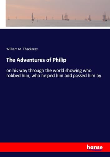 The Adventures of Philip: on his way through the world showing who robbed him, who helped him and passed him by von hansebooks