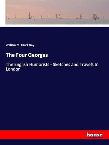 The Four Georges: The English Humorists - Sketches and Travels In London von hansebooks