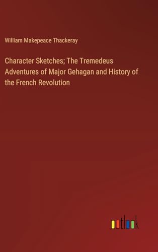 Character Sketches; The Tremedeus Adventures of Major Gehagan and History of the French Revolution von Outlook Verlag