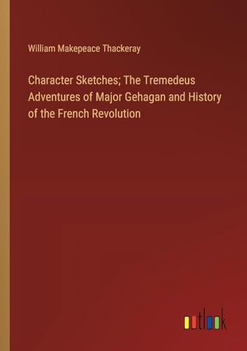 Character Sketches; The Tremedeus Adventures of Major Gehagan and History of the French Revolution von Outlook Verlag
