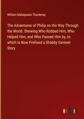 The Adventures of Philip on His Way Through the World. Shewing Who Robbed Him, Who Helped Him, and Who Passed Him by, to which is Now Prefixed a Shabby Genteel Story von Outlook Verlag