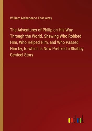 The Adventures of Philip on His Way Through the World. Shewing Who Robbed Him, Who Helped Him, and Who Passed Him by, to which is Now Prefixed a Shabby Genteel Story von Outlook Verlag