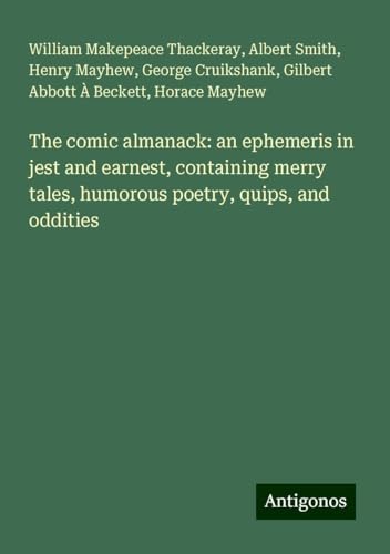 The comic almanack: an ephemeris in jest and earnest, containing merry tales, humorous poetry, quips, and oddities The comic almanack: an ephemeris in jest and earnest, containing merry tales, humorous poetry, quips, and oddities von Antigonos Verlag