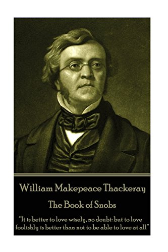 William Makepeace Thackeray - The Book of Snobs: “It is better to love wisely, no doubt: but to love foolishly is better than not to be able to love at all”