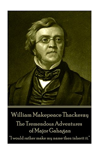 William Makepeace Thackeray - The Tremendous Adventures of Major Gahagan: I would rather make my name then inherit it. ? von Horse's Mouth