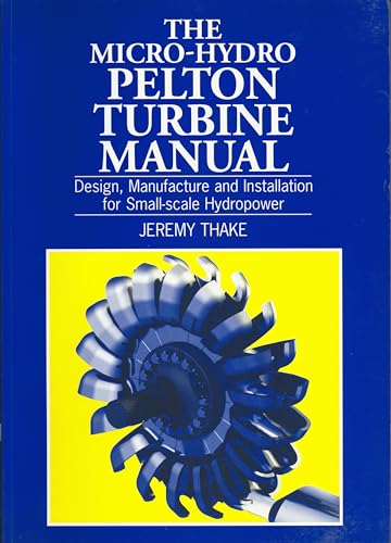The Micro-Hydro Pelton Turbine Manual: Design, Manufacture and Installation for Small-Scale Hydropower