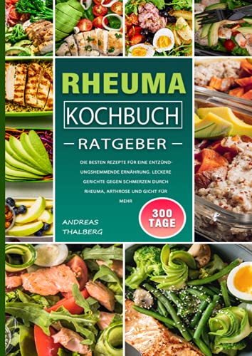 Rheuma Kochbuch/ Ratgeber: 300 Tage Die besten Rezepte für eine entzündungshemmende Ernährung. Leckere Gerichte gegen Schmerzen durch Rheuma, Arthrose und Gicht für mehr