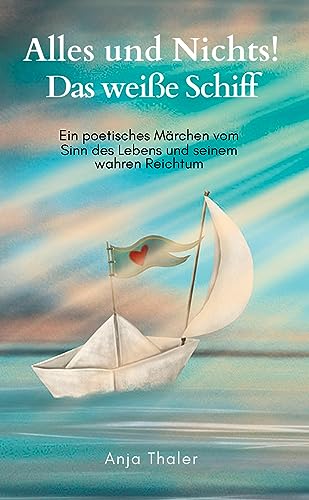 Alles und Nichts! Das weiße Schiff: Ein poetisches Märchen vom Sinn des Lebens und seinem wahren Reichtum von tredition