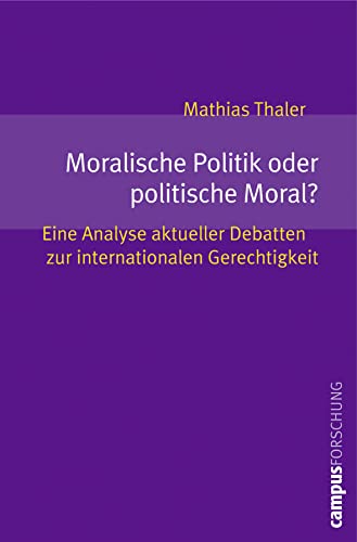 Moralische Politik oder politische Moral?: Eine Analyse aktueller Debatten zur internationalen Gerechtigkeit (Campus Forschung, 933)
