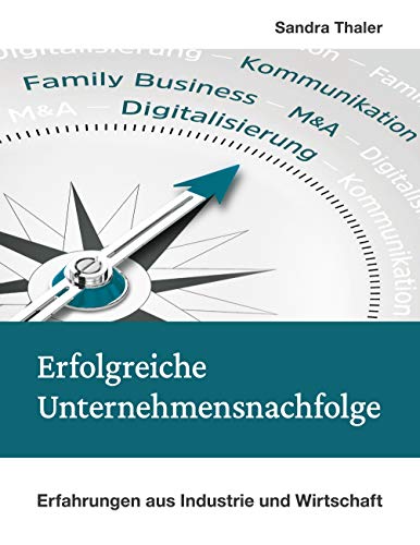 Erfolgreiche Unternehmensnachfolge: Erfahrungen aus Industrie und Wirtschaft von Books on Demand