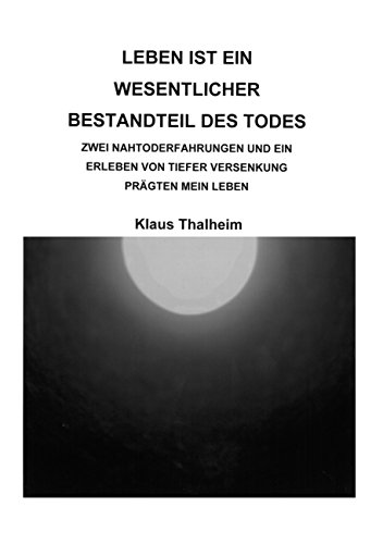 Leben ist ein wesentlicher Bestandteil des Todes: Zwei Nahtoderfahrungen und ein Erlebnis von tiefer Versenkung prägten mein Leben Leben ist ein wesentlicher Bestandteil des Todes: Zwei Nahtoderfahrungen und ein Erlebnis von tiefer Versenkung prägten mein Leben